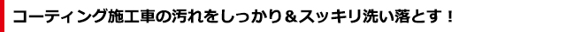 コーティング施工車の汚れをしっかり＆スッキリ洗い落とす！